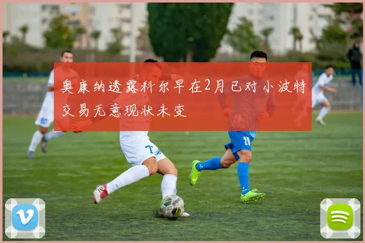 奥康纳透露科尔早在2月已对小波特交易无意现状未变